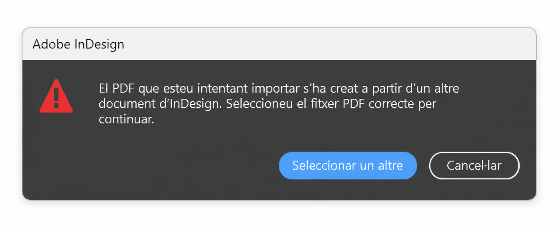 Reproducció en català del missatge d'Adobe InDesign: El PDF que esteu intentant importar s'ha creat a partir d'un altre document d'InDesign. Seleccioneu el fitxer PDF correcte per continuar.