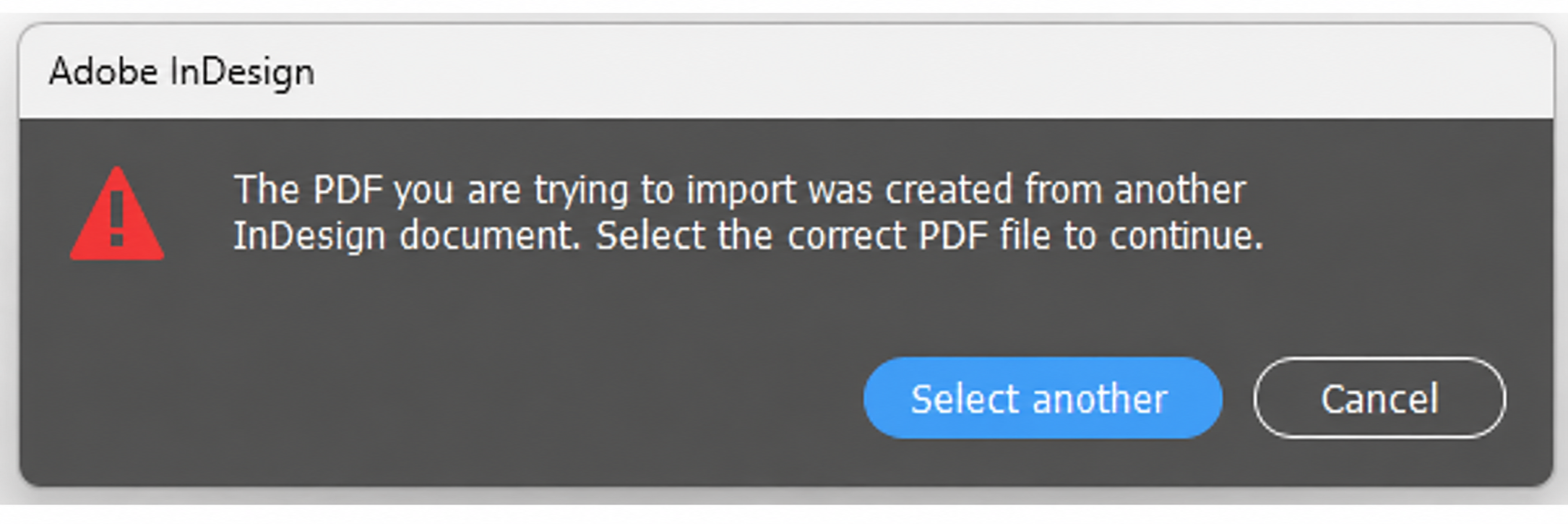 Reproduction of the Adobe InDesign message: The PDF you are trying to import was created from another InDesign document. Select the correct PDF file to continue.
